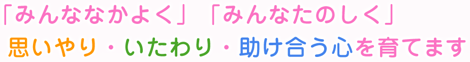 「みんななかよく」「みんなたのしく」思いやり・いたわり・助け合う心を育てます